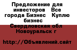 Предложение для инвесторов - Все города Бизнес » Куплю бизнес   . Свердловская обл.,Новоуральск г.